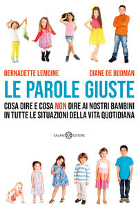 Parole giuste - cosa dire e cosa non dire ai nostri bambini in tutte le situazioni della vita 
