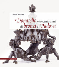Donatello e trecento anni di bronzi a padova - ediz. illustrata 