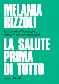 Salute prima di tutto - dal cancro all'ipocondria manuale per non ammalarsi 