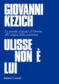 Ulisse non e' lui - la grande sciarada di omero alle origini della coscienza 
