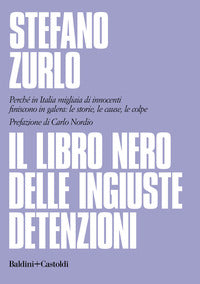 Libro nero delle ingiuste detenzioni - perche' in italia migliaia di innocenti finiscono in galera 