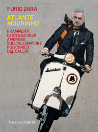 Atlante mourinho - frammenti di un discorso amoroso sull'allenatore piu' iconico del calcio 