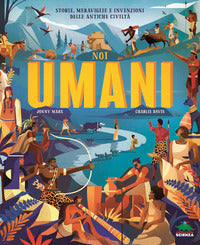 Noi umani - storie meraviglie e invenzioni delle antiche civilta' 