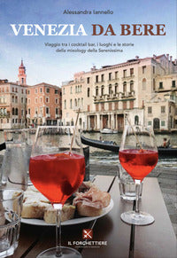 Venezia da bere - viaggio tra i cocktail bar i luoghi e le storie della mixology della serenissima 