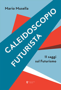 Caleidoscopio futurista - 11 saggi sul futurismo 