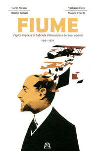 Fiume - l'epica impresa di gabriele d'annunzio e dei suoi uomini 1919 - 1920 