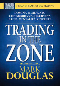 Trading in the zone - domina il mercato con sicurezza, disciplina e una mentalita' vincente 