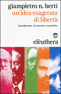 Idea esagerata di liberta'. introduzione al pensiero anarchico (un') 