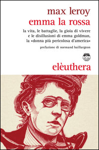 Emma la rossa - la vita le battaglie la gioia di vivere e le disillusioni di emma goldman 