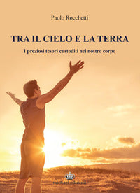 Tra il cielo e la terra - i preziosi tesori custoditi nel nostro corpo 