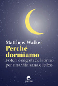 Perche' dormiamo - poteri e segreti del sonno per una vita sana e felice 