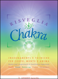 Risveglia i chakra - insegnamenti e tecniche per corpo mente e anima 
