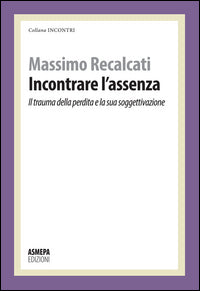 Incontrare l'assenza - il trauma della perdita e la sua soggettivazione 
