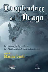 Splendore del drago - la creatura piu' leggendaria in 10 storie indimenticabili del fantastico 