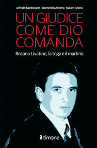 Giudice come dio comanda - rosario livatino la toga e il martirio 