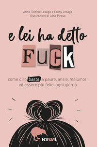 E lei ha detto fuck - come dire basta a paure ansie malumori ed essere piu' felici ogni giorno 