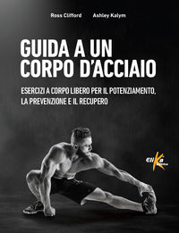 Guida a un corpo d'acciaio - esercizi a corpo libero per il potenziamento la prevenzione e il 