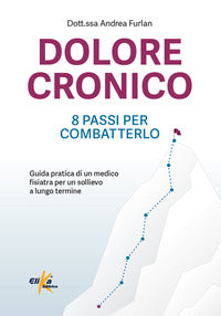 Dolore cronico - 8 passi per combatterlo - guida pratica di un medico fisiatra per un sollievo a 