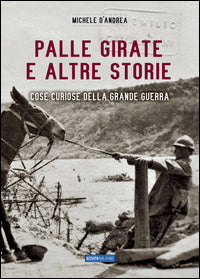 Palle girate e altre storie - cose curiose della grande guerra 