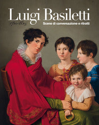 Luigi basiletti (1780-1859) - scene di conversazione e ritratti - ediz. illustrata 