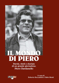 Mondo di piero - parole titoli e sfuriate di un grande giornalista - piero dardanello 