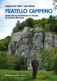Fratello cammino - guida alla via di francesco in toscana da cortona alla verna 