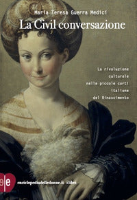 Civil conversazione - la rivoluzione culturale nelle piccole corti italiane del rinascimento 