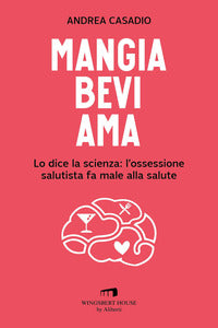 Mangia bevi ama - lo dice la scienza l'ossessione salutista fa male alla salute 