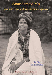 Anandamayi ma - come il fiore diffonde la sua fragranza 