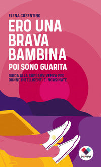 Ero una brava bambina poi sono guarita - guida alla sopravvivenza per donne intelligenti 