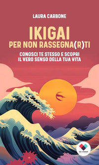 Ikigai per non rassegnarti - conosci te stesso e scopri il vero senso della vita 
