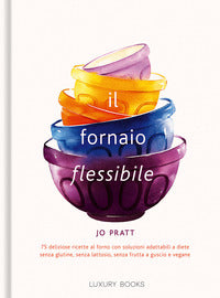 Fornaio flessibile - 75 deliziose ricette al forno con soluzioni adattabili a diete senza glutin 
