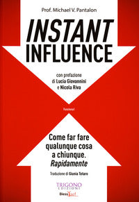 Instant influence - come far fare qualunque cosa a chiunque rapidamente 
