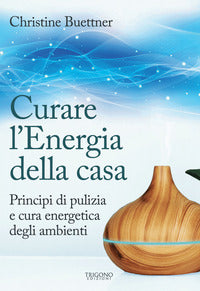 Curare l'energia della casa - principi di pulizia e cura energetica degli ambienti 