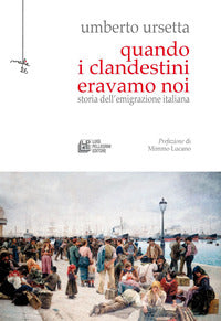Quando i clandestini eravamo noi - storia dell'emigrazione italiana 