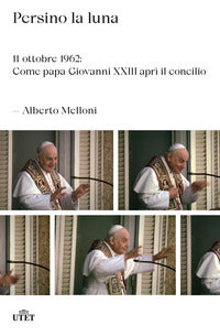 Persino la luna - 11 ottobre 1962 come papa giovanni xxiii apri' il concilio 