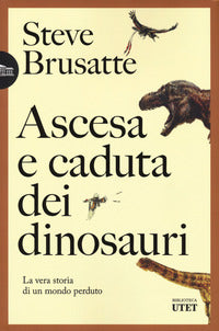 Ascesa e caduta dei dinosauri - la vera storia di un mondo perduto 
