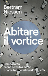 Abitare il vortice - come le citta' hanno perduto il senso e come fare per ritrovarlo 