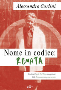 Nome in codice renata - storia di paola del din combattente della resistenza e agente seg 