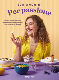 Per passione - ricette facili e veloci per trasformare ogni occasione in un momento di gusto 