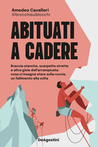 Abituati a cadere - braccia stanche scarpette strette e altre gioie dell'arrampicata cosa ci 