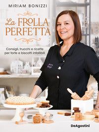 Frolla perfetta - consigli trucchi e ricette per torte e biscotti infallibili 