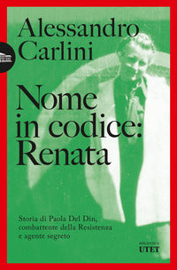 Nome in codice renata - storia di paola del din combattente della resistenza e agente segreto 