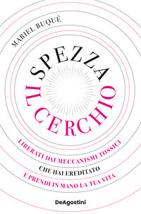 Spezza il cerchio - liberati dai meccanismi tossici che hai ereditato e prendi in mano la tua vita 