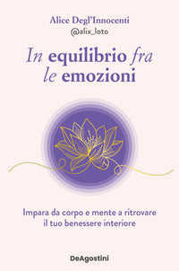 In equilibrio fra le emozioni - impara da corpo e mente a ritrovare il tuo benessere interiore 