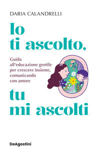 Io ti ascolto tu mi ascolti - guida all'educazione gentile per crescere insieme comunicando con 