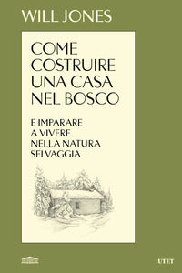 Come costruire una casa nel bosco e imparare a vivere nella natura selvaggia 