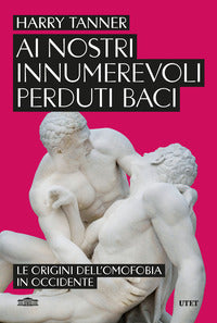Ai nostri innumerevoli perduti baci - le origini dell'omofobia in occidente 