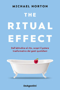The ritual effect- dall'abitudine al rito scopri il potere trasformativo dei gesti quotidiani 