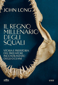 Regno millenario degli squali - storia e preistoria del predatore incontrastato degli oceani 